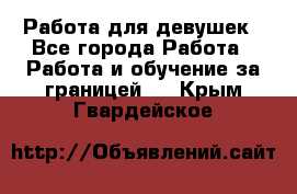 Работа для девушек - Все города Работа » Работа и обучение за границей   . Крым,Гвардейское